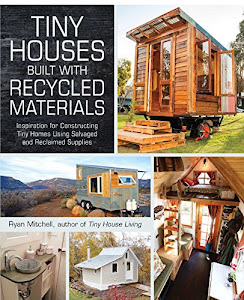 Tiny Houses Built with Recycled Materials: Inspiration for Constructing Tiny Homes Using Salvaged and Reclaimed Supplies (English Edition)