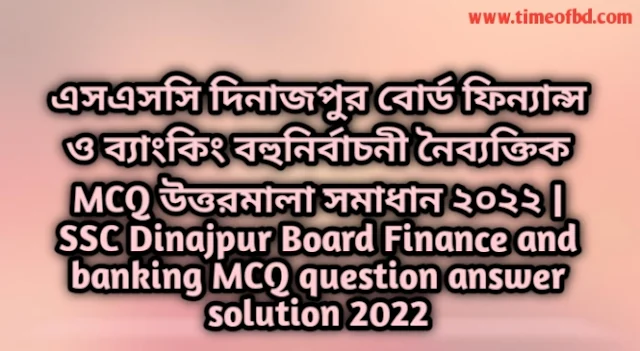 Tag: এসএসসি দিনাজপুর বোর্ড ফিন্যান্স ও ব্যাংকিং বহুনির্বাচনি (MCQ) উত্তরমালা সমাধান ২০২২, SSC Dinajpur Dhaka Board MCQ Question & Answer 2022,