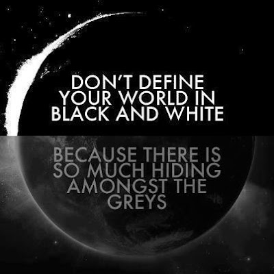 Don't define your world in black and white.