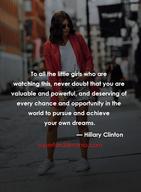 "To all the little girls who are watching this, never doubt that you are valuable and powerful, and deserving of every chance and opportunity in the world to pursue and achieve your own dreams."