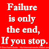 Failure is only the end, If you stop.
