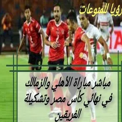 مباشر مباراة الأهلي والزمالك في نهائي كأس مصر وتشكيلة الفريقين
