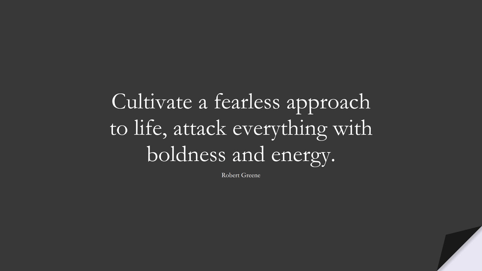 Cultivate a fearless approach to life, attack everything with boldness and energy. (Robert Greene);  #CourageQuotes
