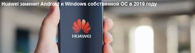 Huawei заменит Android и Windows собственной ОС в 2019 году