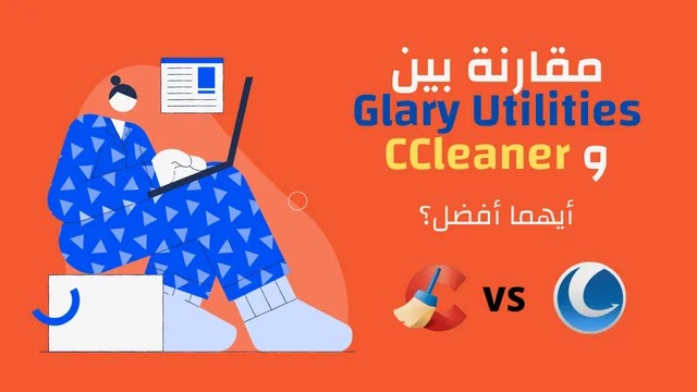 مقارنة بين برنامج تنظيف الكمبيوتر عربي مجانا Glary Utilities و CCleaner: أيهما أفضل؟