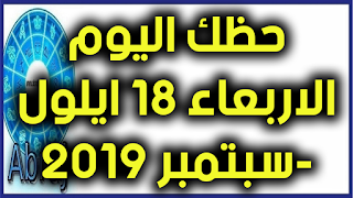 حظك اليوم الاربعاء 18 ايلول-سبتمبر 2019