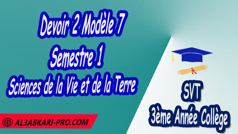 Devoir 2 Modèle 7 de Semestre 1 - Sciences de la Vie et de la Terre SVT 3ème Année Collège 3AC PDF Devoirs corriges de Sciences de la Vie et de la Terre SVT 3ème Année Collège 3APIC BIOF Devoir corrige Sciences de la Vie et de la Terre SVT 3 AC, Devoir de Semestre 1 svt Devoir de Semestre 2 svt Contrôle de svt 3eme année collège avec correction 3ème Année Collège BIOF Collège Sciences de la Vie et de la Terre SVT Sciences de la Vie et de la Terre SVT de 3 ème Année Collège BIOF 3AC 3APIC option française Devoirs corrigés Contrôle corrigé الثالثة اعدادي خيار فرنسي فروض علوم الحياة والارض الثالثة اعدادي فروض مع التصحيح مادة علوم الحياة والارض خيار فرنسية الثالثة اعدادي مسار دولي