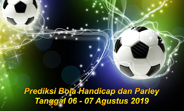 Prediksi Bola Handicap dan Parley Tanggal 06 - 07 Agustus 2019