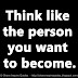 Think like the person you want to become.