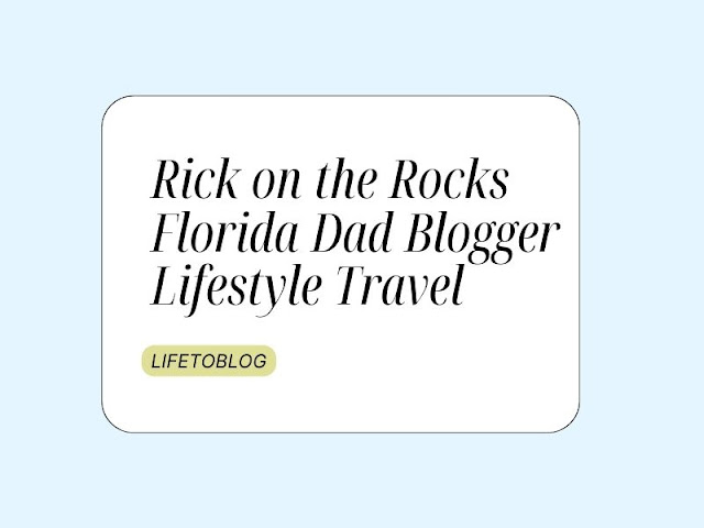 Rick on the Rocks Florida Dad Blogger Lifestyle Travel
