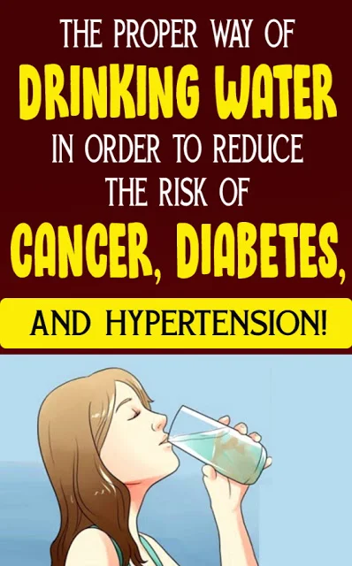 The Proper Way Of Drinking Water In Order To Reduce The Risk Of Cancer, Diabetes, And Hypertension!