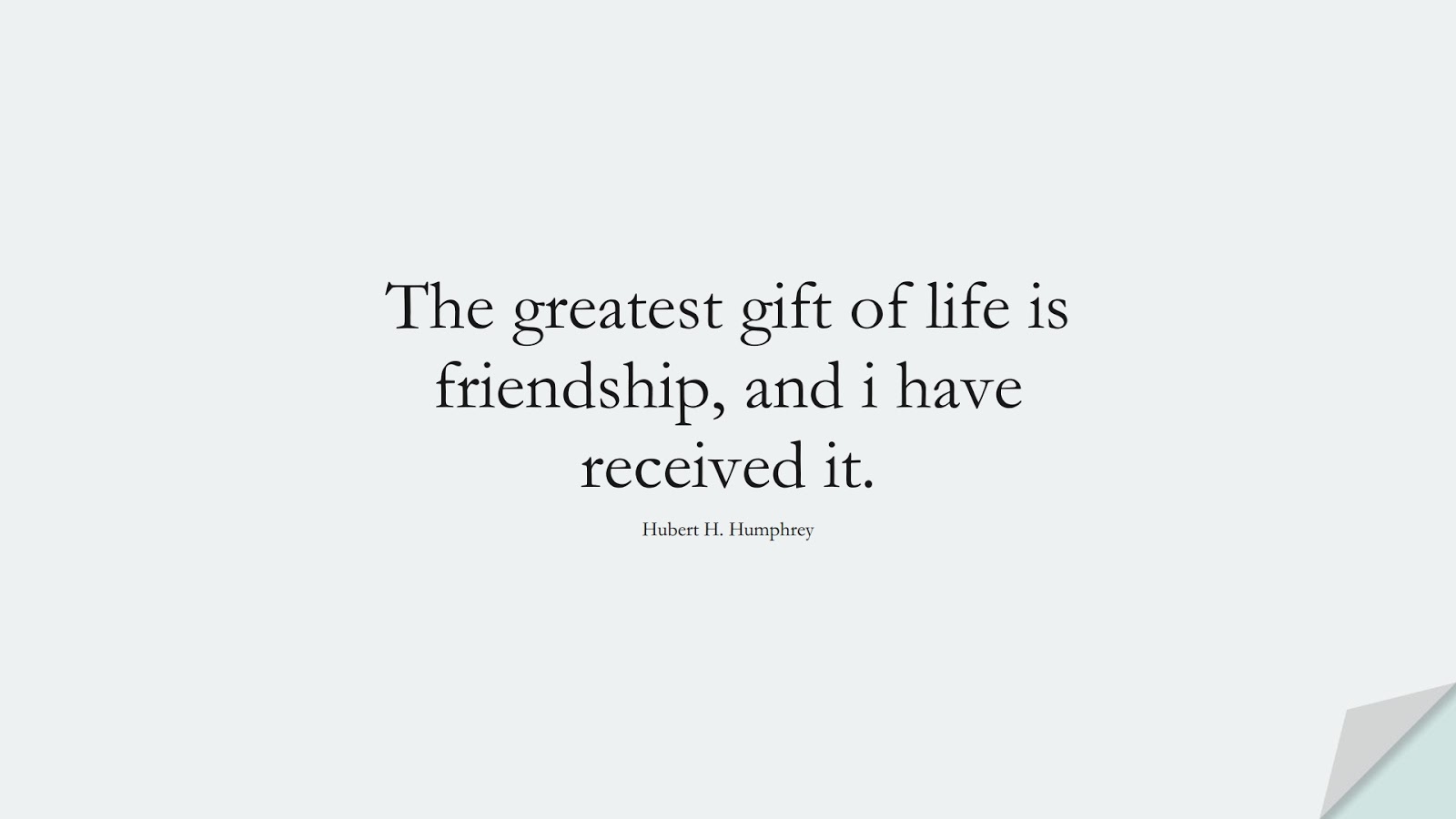 The greatest gift of life is friendship, and i have received it. (Hubert H. Humphrey);  #FriendshipQuotes