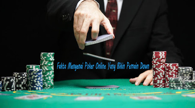 Fakta Mengenai Poker Online Yang Bikin Pemain Down