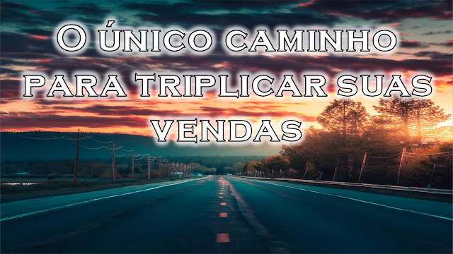 O único caminho para triplicar suas vendas