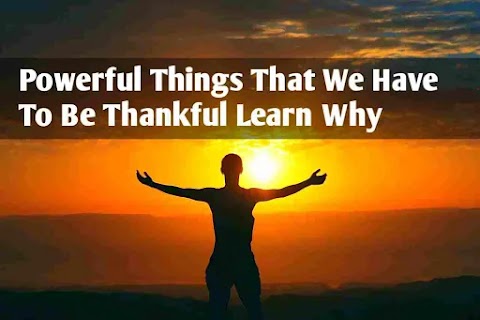 Powerful Things That We Have To Be Thankful Learn Why