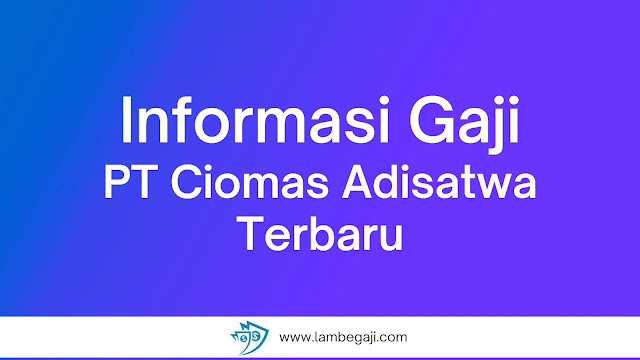 Informasi Gaji PT Ciomas Adisatwa Terbaru