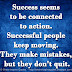 Success seems to be connected to action. Successful people keep moving. They make mistakes, but they don't quit.