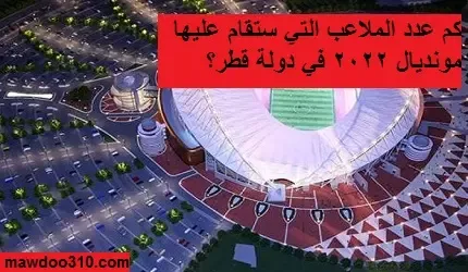 كم عدد الملاعب التي ستقام عليها مونديال 2022 في دولة قطر؟