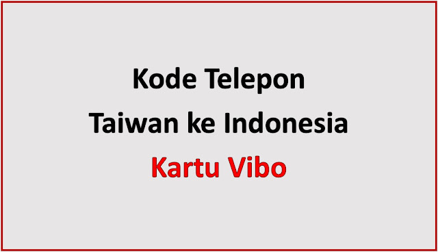 Kode Telepon Taiwan ke Indonesia Kartu Vibo