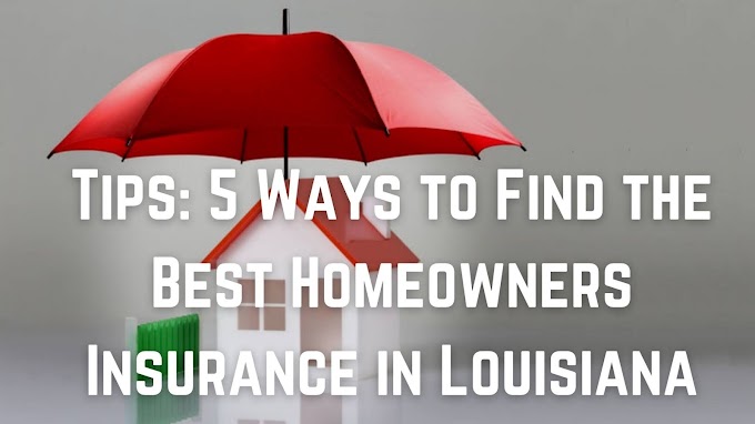 Tips: 5 Ways to Find the Best Homeowners Insurance in Louisiana