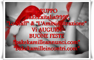 GRUPPO "bakekaitalia999", "Lo Staff" & "L'Amministrazione" Vi AUGURA BUONE FESTE  "www.bakekamilleannunci.com" "www.bakekamilleincontri.com"