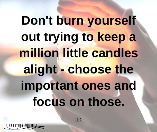 Don't burn yourself out trying to keep a million little candles alight - choose the important ones and focus on those.