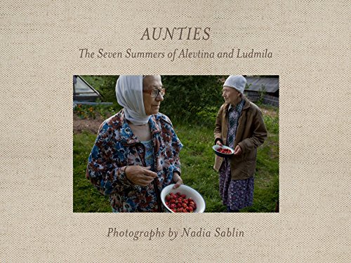 Aunties  The Seven Summers of Alevtina and Ludmila (Center for Documentary Studies Honickman First Book Prize... by Nadia Sablin and Sandra S. Phillips