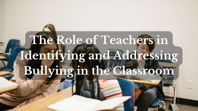 The Role of Teachers in Identifying and Addressing Bullying in the Classroom