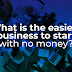 What is the easiest business to start with no money?