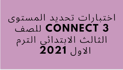 اختبارات تحديد المستوى Connect 3 للصف الثالث الابتدائي الترم الاول 2021