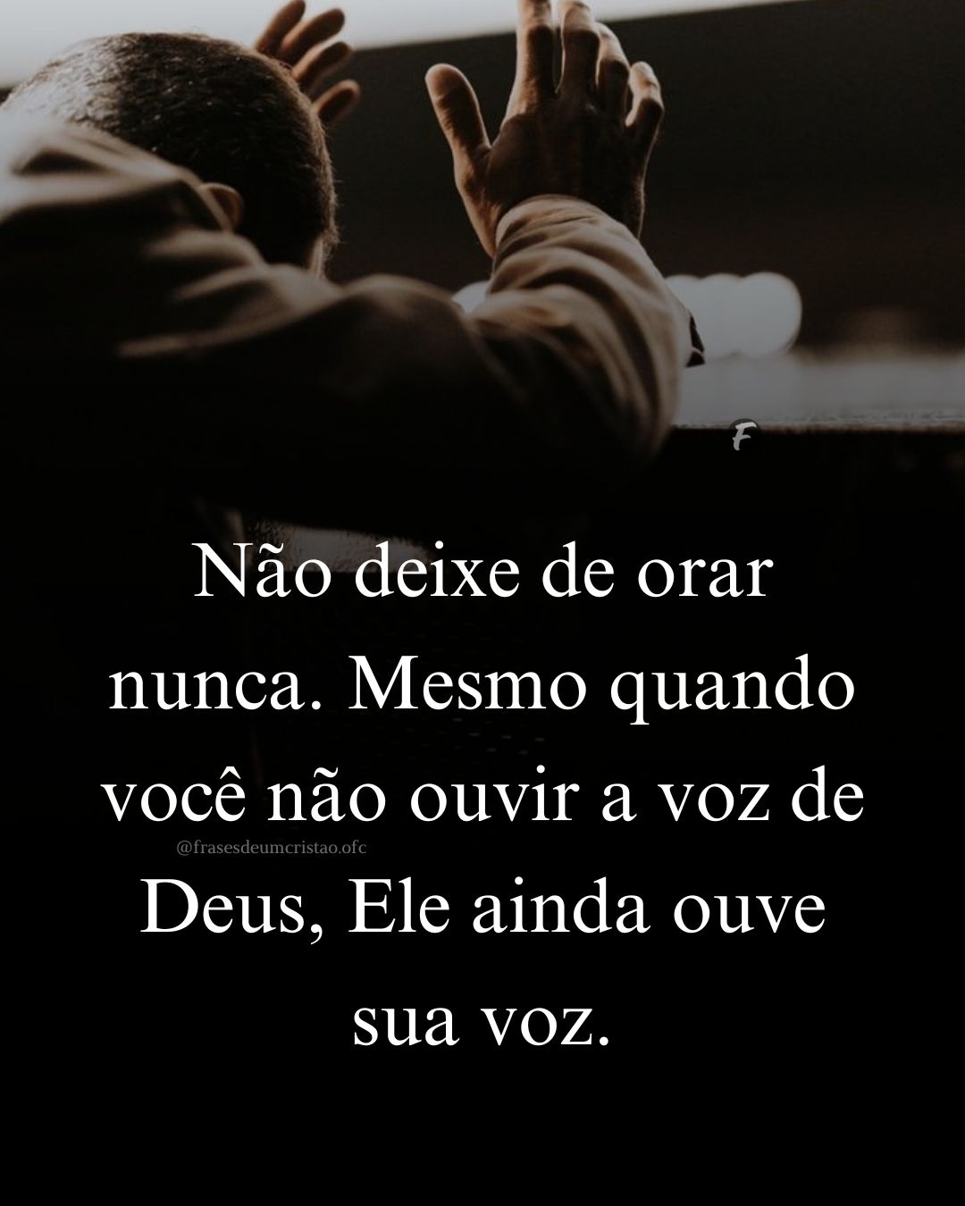 Não deixe de orar nunca. Mesmo quando você não ouvir a voz de Deus, Ele ainda ouve sua voz.