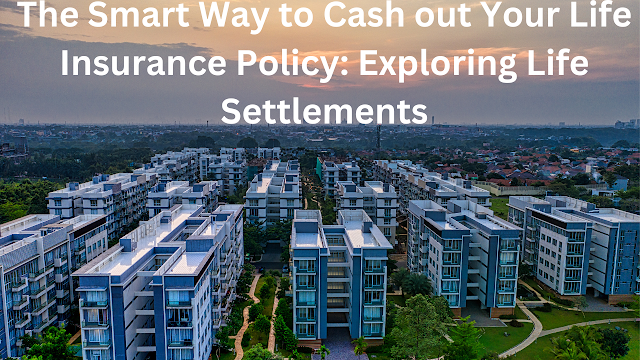 The Smart Way to Cash out Your Life Insurance Policy: Exploring Life Settlements