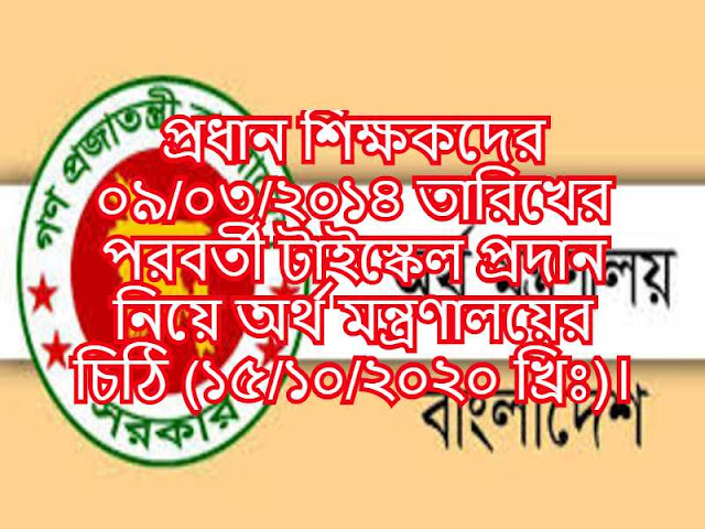 প্রধান শিক্ষকদের ০৯/০৩/২০১৪ তারিখের পরবর্তী টাইস্কেল প্রদান নিয়ে অর্থ মন্ত্রণালয়ের চিঠি (১৫/১০/২০২০ খ্রিঃ)।