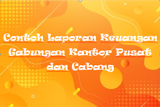 Contoh Laporan Keuangan Gabungan Kantor Pusat dan Cabang