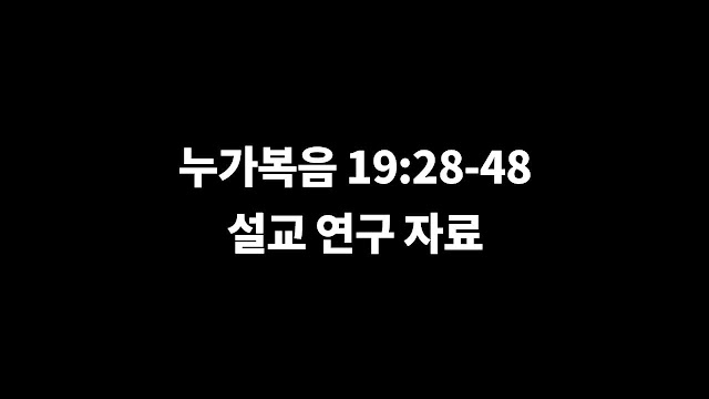 누가복음 19장 28절-48절, 예수님의 예루살렘 입성과 성전 청결 - 설교 본문에 대한 연구 자료