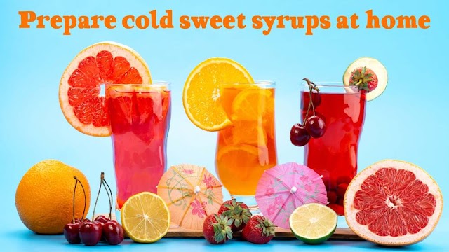 Prepare cold sweet syrups at home to reduce the heat of hot weather