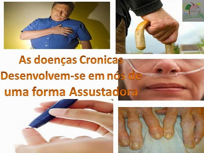 As doenças cronicas desenvolvem-se em nós de uma forma assustadora...