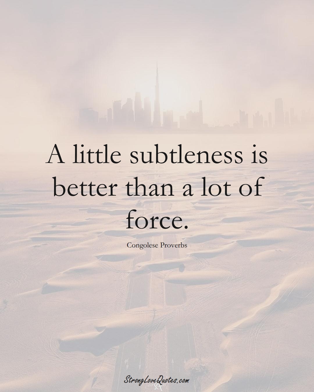 A little subtleness is better than a lot of force. (Congolese Sayings);  #AfricanSayings