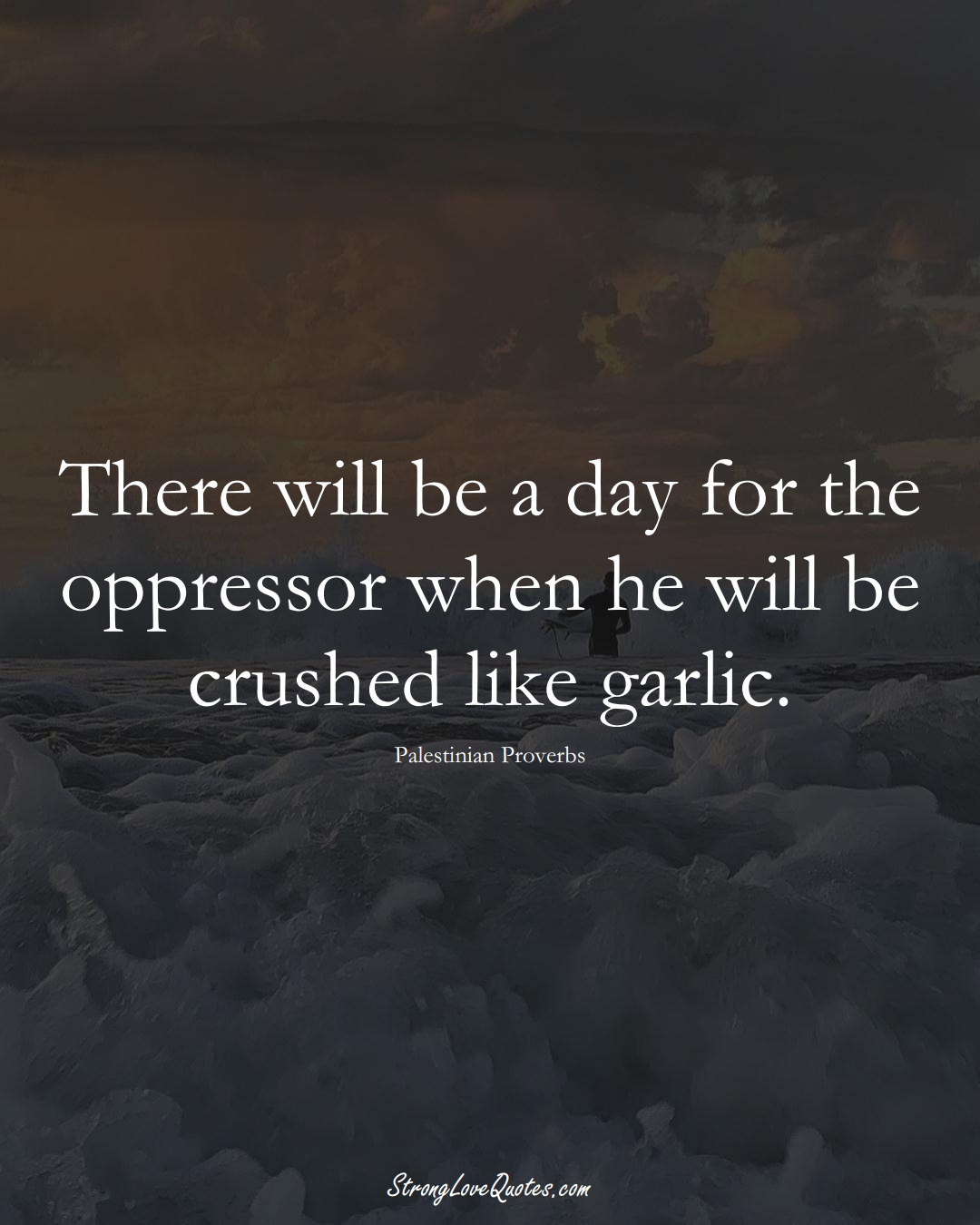 There will be a day for the oppressor when he will be crushed like garlic. (Palestinian Sayings);  #MiddleEasternSayings