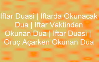 İftar Duası | İftarda Okunacak Dua | İftar Vaktinden Okunan Dua | İftar Duası | Oruç Açarken Okunan Dua