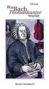 Wie Bach Thomaskantor wurde: und andere Geschichten aus dem Leben von Johann Sebastian Bach