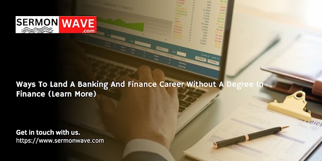 Ways To Land A Banking And Finance Career Without A Degree In Finance (Learn More)