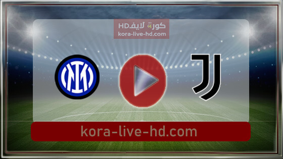 م مباراة يوفنتوس وانتر ميلان بث مباشر kora live hd اليوم 11-05-2022 في نهائي الدوري الإيطالي