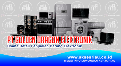  Golden Dragon Elektronik Pekanbaru November  Lowongan PT. Golden Dragon Elektronik Pekanbaru November 2021