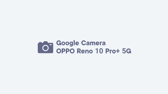 Download GCam OPPO Reno 10 Pro+ 5G