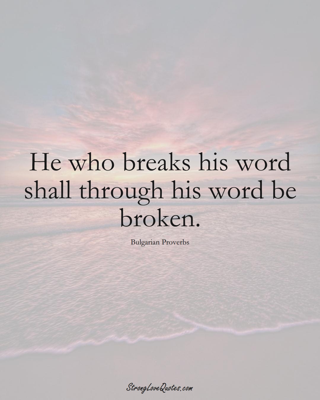 He who breaks his word shall through his word be broken. (Bulgarian Sayings);  #EuropeanSayings