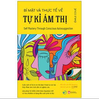 Bí Mật Và Thực Tế Về Tự Kỉ Ám Thị (Self Mastery Through Conscious Autosuggestion) - Cuốn Sách Về Tự Kỉ Ám Thị Được Freud Và Các Bậc Thầy Phân Tâm Trích Dẫn Và Nghiên Cứu - Liệu Pháp Tự Chữa Lành Được Napoleon Hill Và Tony Robbin Sử Dụng Đều Xuất Phát Từ Đây ebook PDF-EPUB-AWZ3-PRC-MOBI