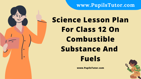 Free Download PDF Of Science Lesson Plan For Class 12 On Combustible Substance And Fuels Topic For B.Ed 1st 2nd Year/Sem, DELED, BTC, M.Ed On Mega Teaching  In English. - www.pupilstutor.com