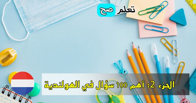 الجزء الثاني : أهم 100 سؤال الاكثر استعمالا في اللغة الهولندية 