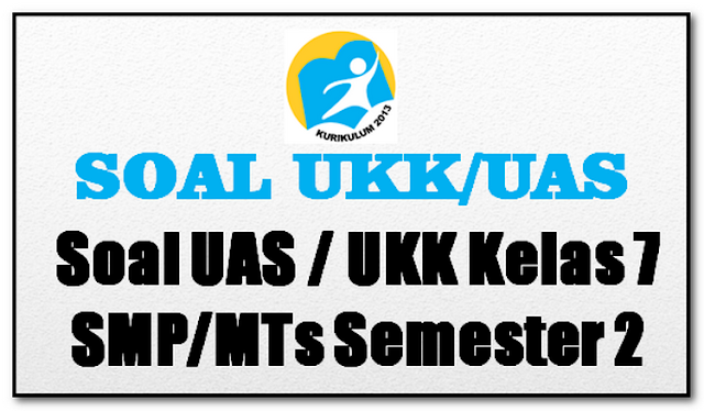 Lengkap | Soal-Soal UKK Untuk Kelas 7 SMP/MTs Semester 2 (Genap)